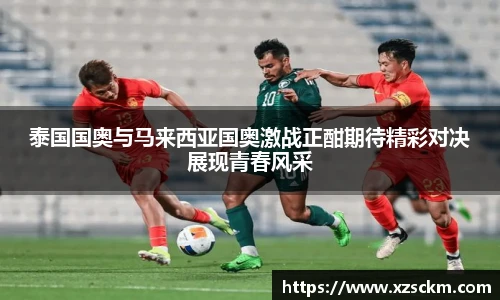 泰国国奥与马来西亚国奥激战正酣期待精彩对决展现青春风采